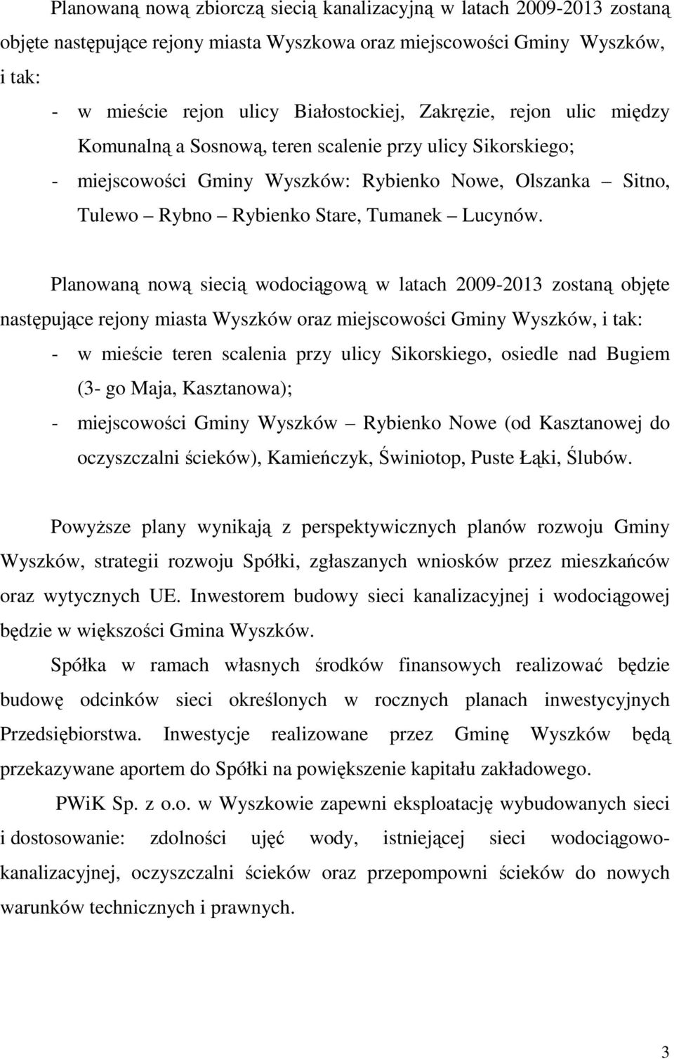 Planowaną nową siecią wodociągową w latach 2009-2013 zostaną objęte następujące rejony miasta Wyszków oraz miejscowości Gminy Wyszków, i tak: - w mieście teren scalenia przy ulicy Sikorskiego,