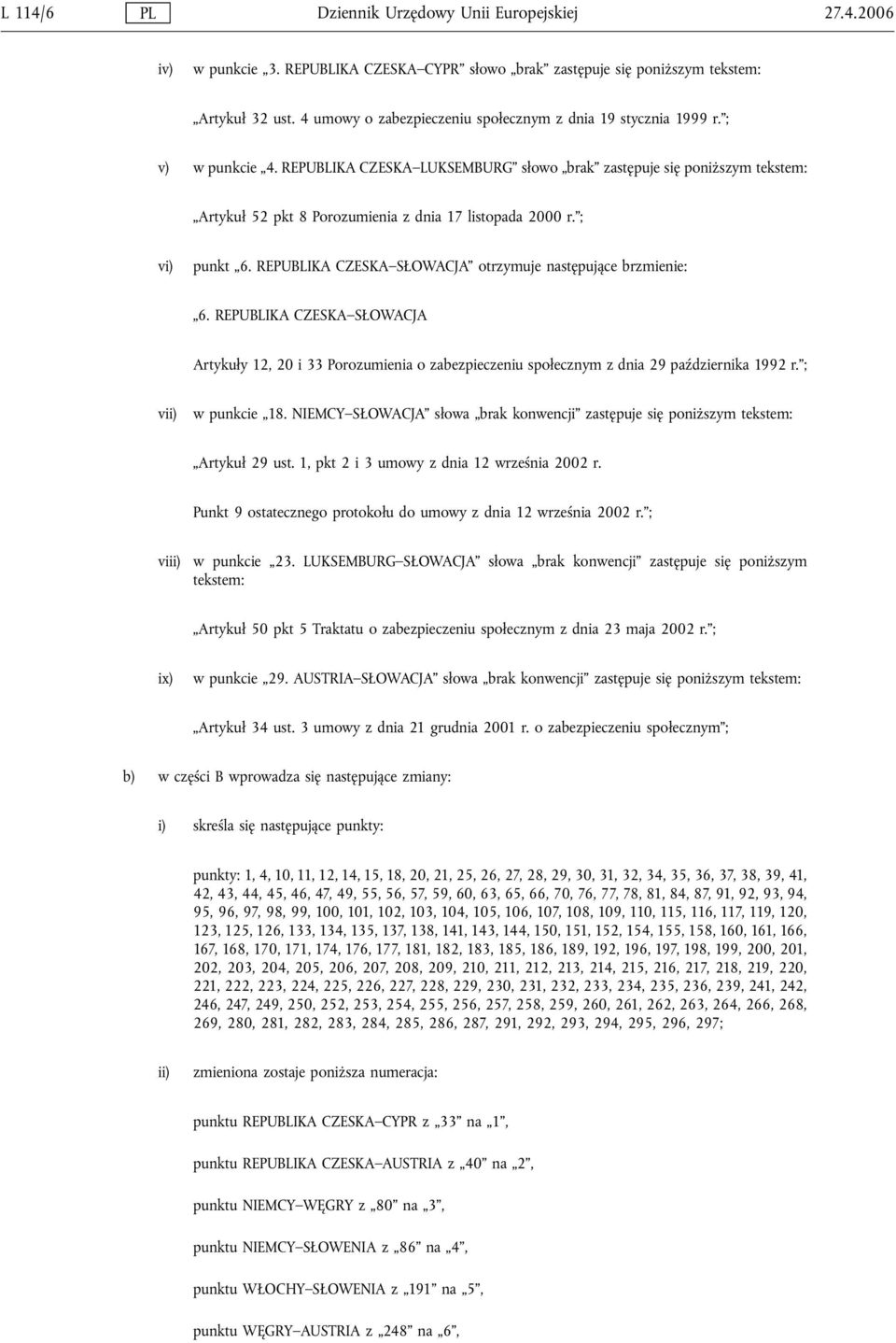 REPUBLIKA CZESKA LUKSEMBURG słowo brak zastępuje się poniższym tekstem: Artykuł 52 pkt 8 Porozumienia z dnia 17 listopada 2000 r. ; vi) punkt 6.