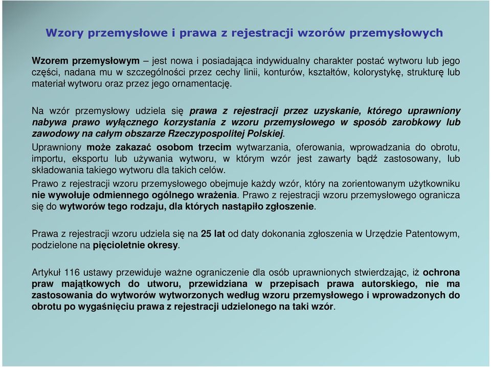 Na wzór przemysłowy udziela się prawa z rejestracji przez uzyskanie, którego uprawniony nabywa prawo wyłącznego korzystania z wzoru przemysłowego w sposób zarobkowy lub zawodowy na całym obszarze