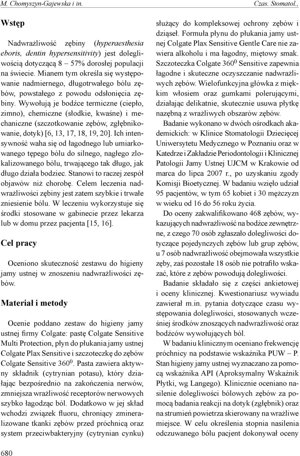 Wywołują je bodźce termiczne (ciepło, zimno), chemiczne (słodkie, kwaśne) i mechaniczne (szczotkowanie zębów, zgłębnikowanie, dotyk) [6, 13, 17, 18, 19, 20].