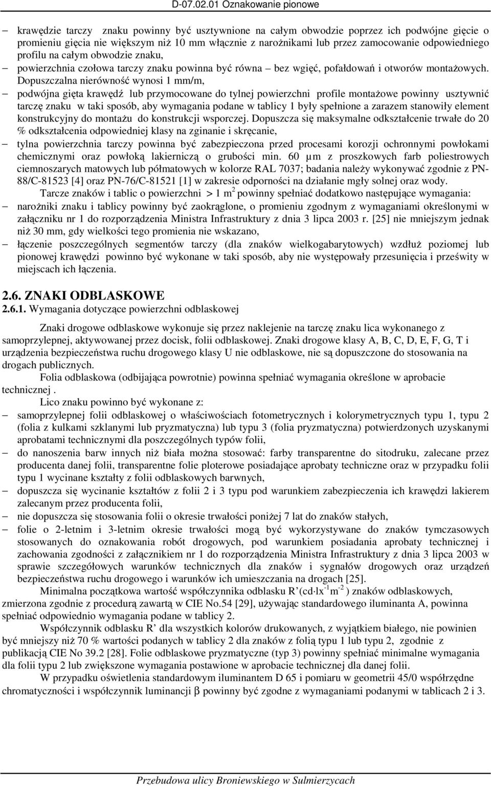 Dopuszczalna nierówność wynosi 1 mm/m, podwójna gięta krawędź lub przymocowane do tylnej powierzchni profile montażowe powinny usztywnić tarczę znaku w taki sposób, aby wymagania podane w tablicy 1