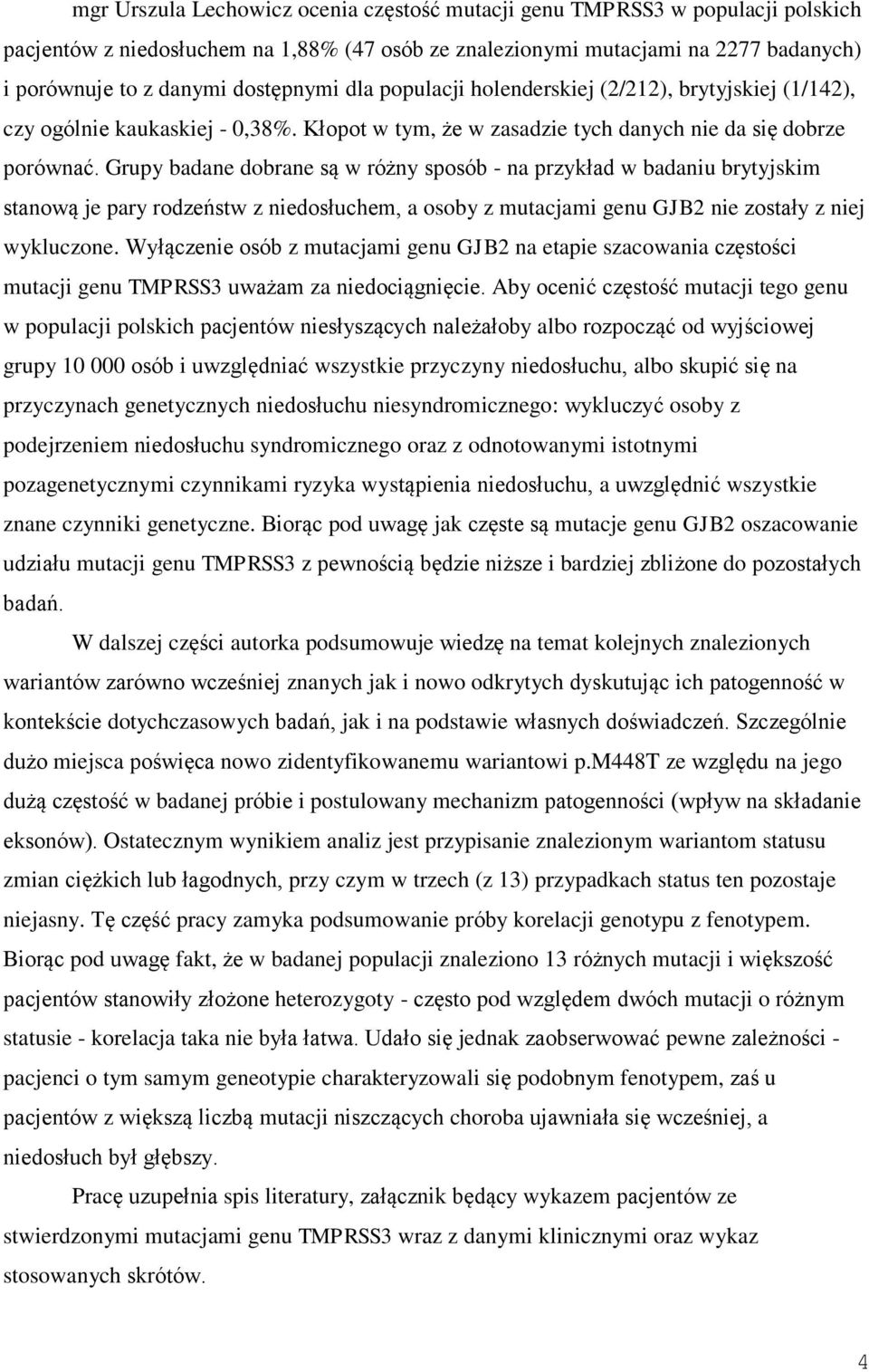 Grupy badane dobrane są w różny sposób - na przykład w badaniu brytyjskim stanową je pary rodzeństw z niedosłuchem, a osoby z mutacjami genu GJB2 nie zostały z niej wykluczone.