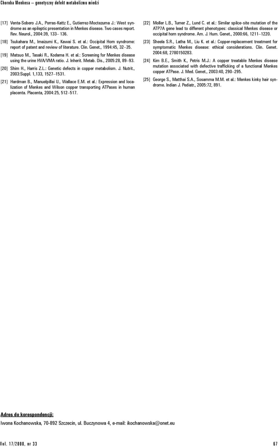 , Tasaki R., Kodama H. et al.: Screening for Menkes disease using the urine HVA/VMA ratio. J. Inherit. Metab. Dis., 2005:28, 89 93. [20] Shim H., Harris Z.L.: Genetic defects in copper metabolism. J. Nutrit.