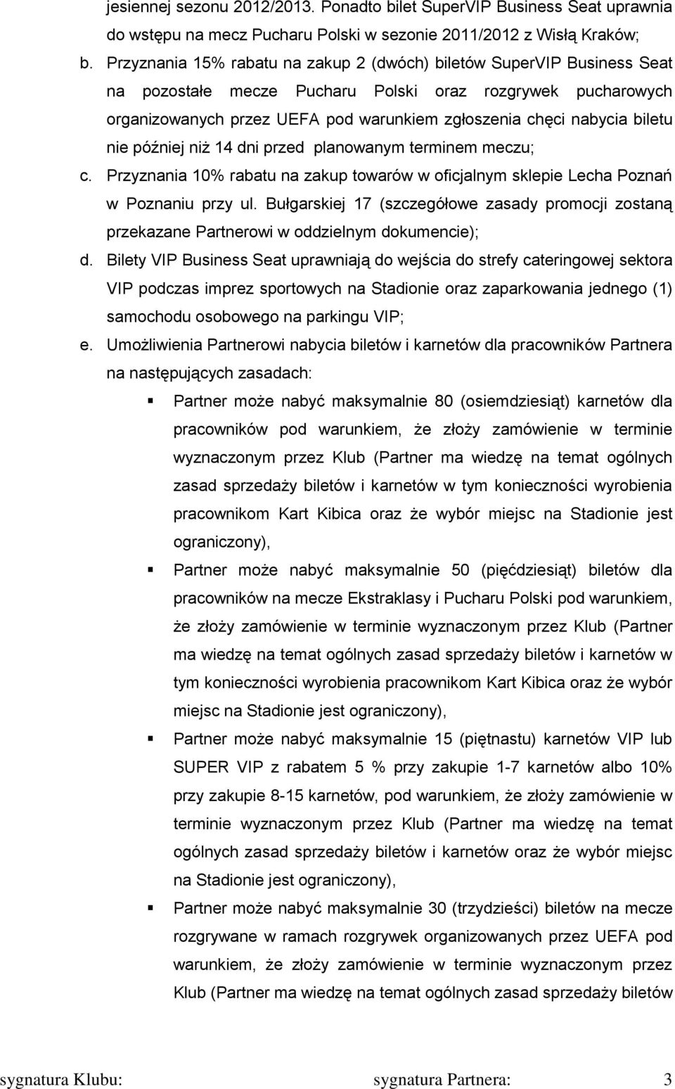 biletu nie później niż 14 dni przed planowanym terminem meczu; c. Przyznania 10% rabatu na zakup towarów w oficjalnym sklepie Lecha Poznań w Poznaniu przy ul.