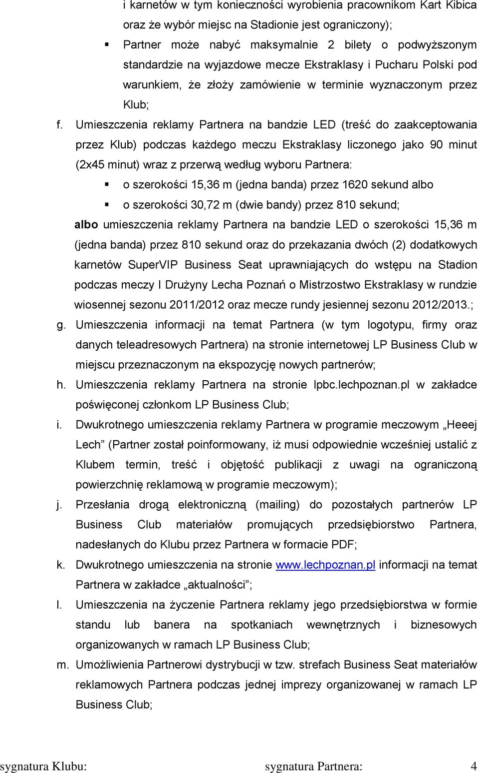 Umieszczenia reklamy Partnera na bandzie LED (treść do zaakceptowania przez Klub) podczas każdego meczu Ekstraklasy liczonego jako 90 minut (2x45 minut) wraz z przerwą według wyboru Partnera: o