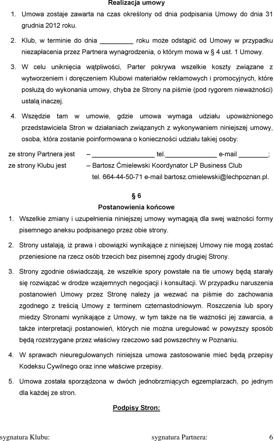 W celu uniknięcia wątpliwości, Parter pokrywa wszelkie koszty związane z wytworzeniem i doręczeniem Klubowi materiałów reklamowych i promocyjnych, które posłużą do wykonania umowy, chyba że Strony na