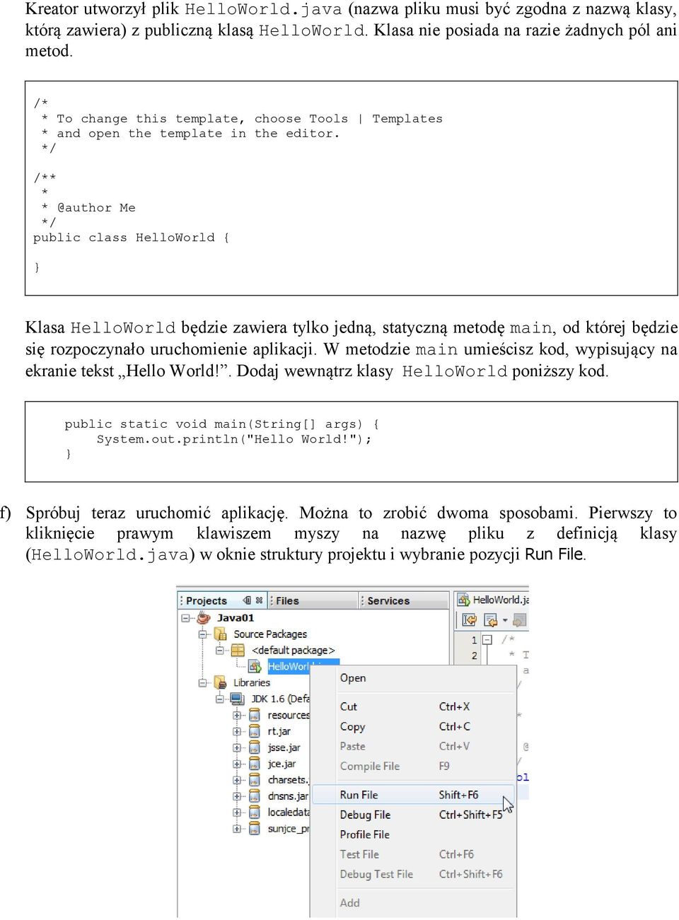 */ /** * * @author Me */ public class HelloWorld { Klasa HelloWorld będzie zawiera tylko jedną, statyczną metodę main, od której będzie się rozpoczynało uruchomienie aplikacji.
