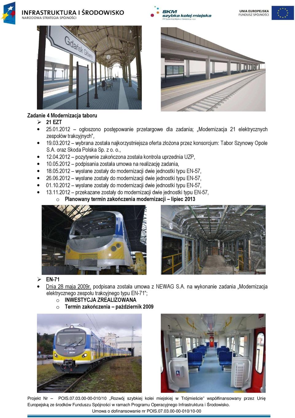 2012 podpisania została umowa na realizację zadania, 18.05.2012 wysłane zostały do modernizacji dwie jednostki typu EN-57, 26.06.2012 wysłane zostały do modernizacji dwie jednostki typu EN-57, 01.10.