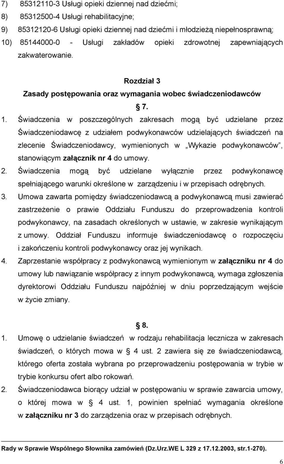 Świadczenia w poszczególnych zakresach mogą być udzielane przez Świadczeniodawcę z udziałem podwykonawców udzielających świadczeń na zlecenie Świadczeniodawcy, wymienionych w Wykazie podwykonawców,