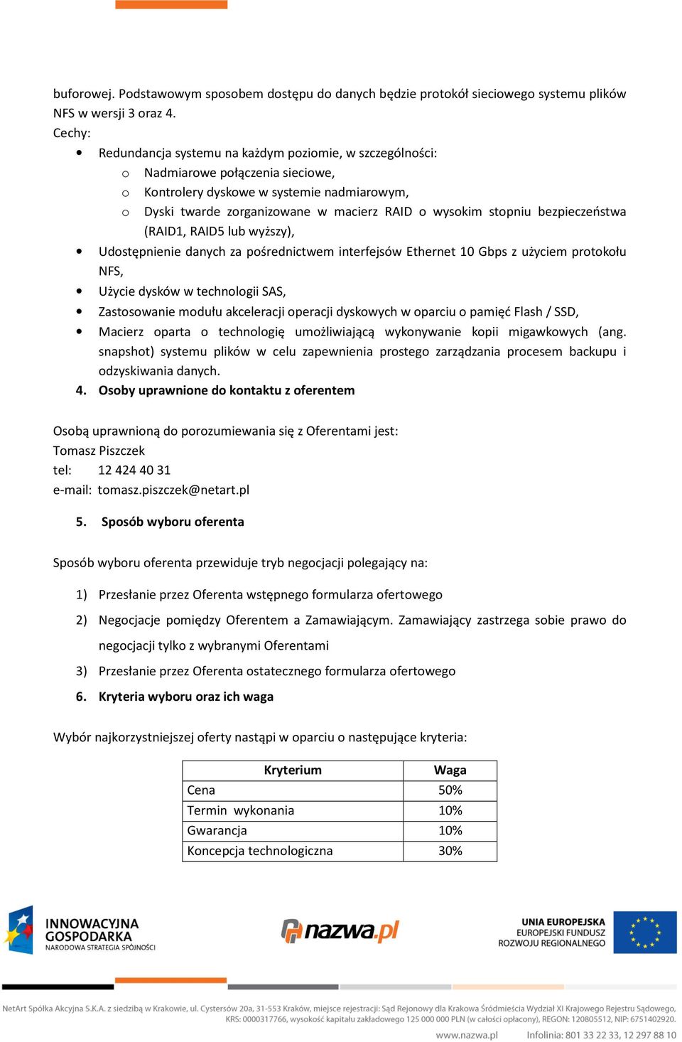 stopniu bezpieczeństwa (RAID1, RAID5 lub wyższy), Udostępnienie danych za pośrednictwem interfejsów Ethernet 10 Gbps z użyciem protokołu NFS, Użycie dysków w technologii SAS, Zastosowanie modułu