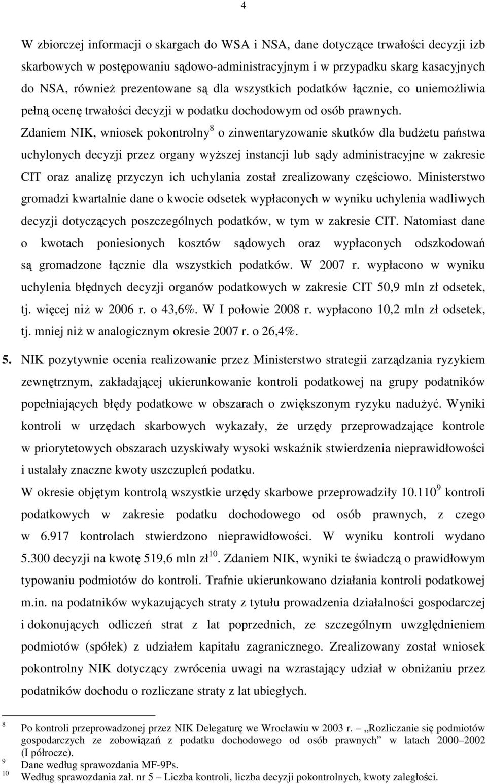 Zdaniem NIK, wniosek pokontrolny 8 o zinwentaryzowanie skutków dla budŝetu państwa uchylonych decyzji przez organy wyŝszej instancji lub sądy administracyjne w zakresie CIT oraz analizę przyczyn ich