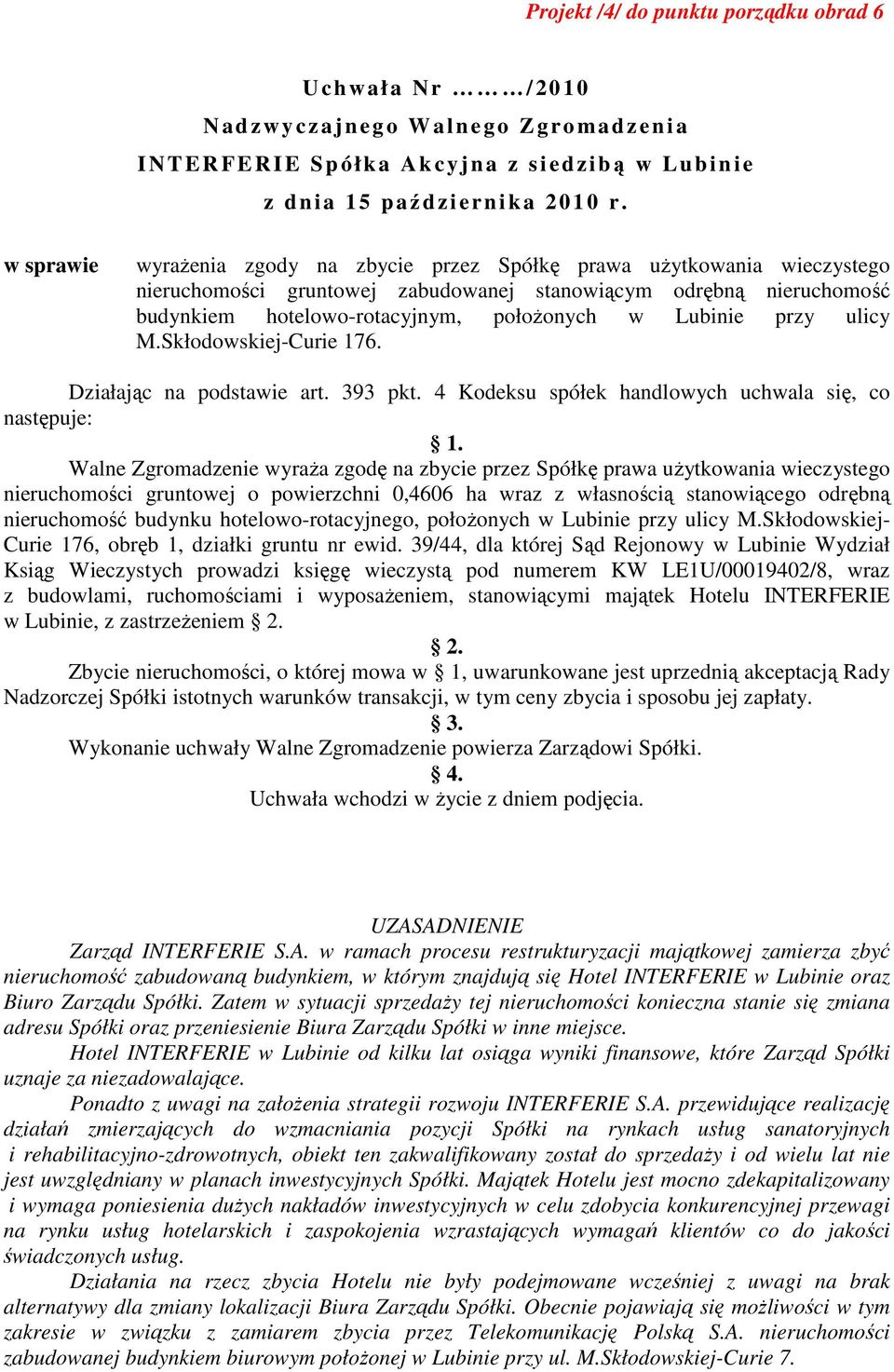 4 Kodeksu spółek handlowych uchwala się, co następuje: Walne Zgromadzenie wyraŝa zgodę na zbycie przez Spółkę prawa uŝytkowania wieczystego nieruchomości gruntowej o powierzchni 0,4606 ha wraz z