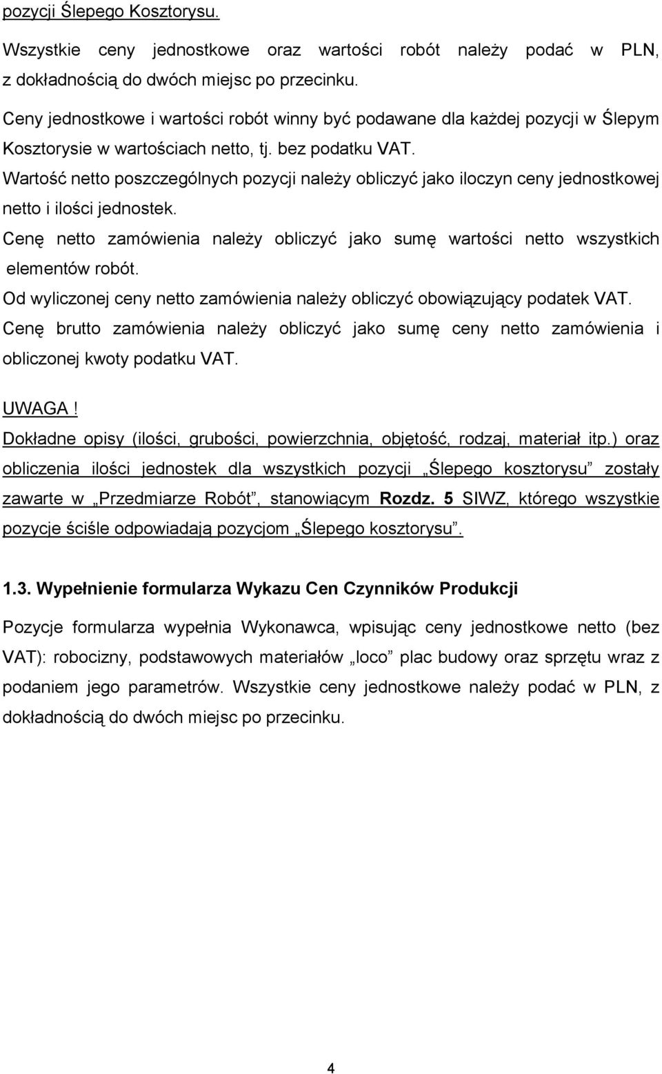 Wartość netto poszczególnych pozycji należy obliczyć jako iloczyn ceny jednostkowej netto i ilości jednostek. Cenę netto zamówienia należy obliczyć jako sumę wartości netto wszystkich elementów robót.