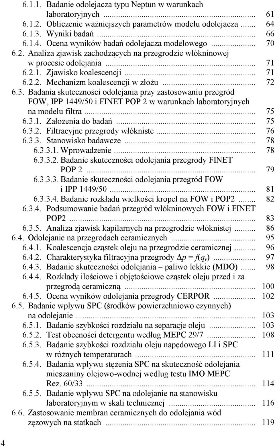 Badania skuteczności odolejania przy zastosowaniu przegród FOW, IPP 1449/50 i FINET POP 2 w warunkach laboratoryjnych na modelu filtra... 75 6.3.1. Założenia do badań... 75 6.3.2. Filtracyjne przegrody włókniste.