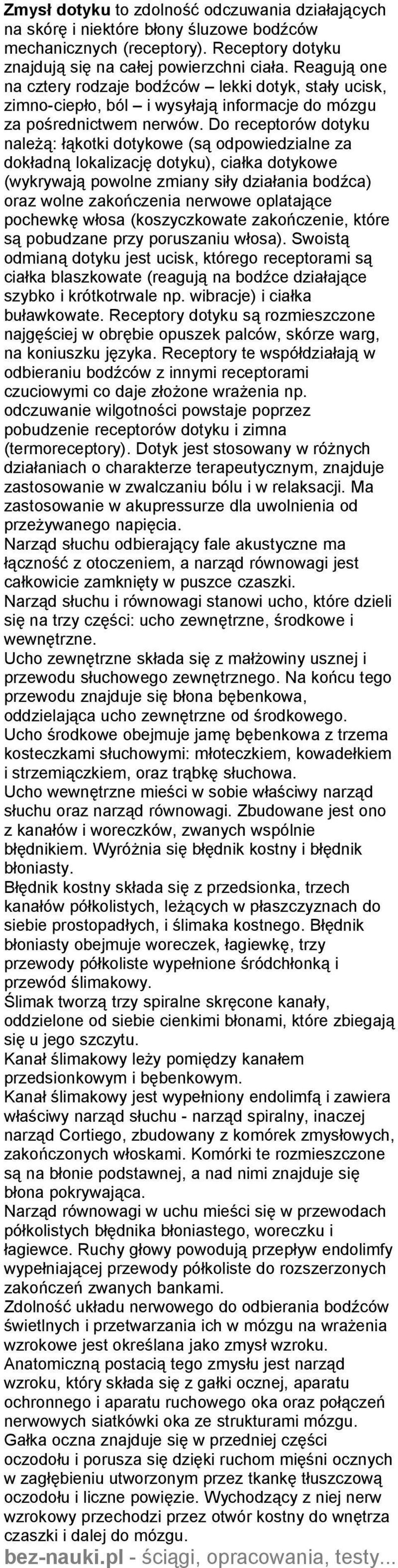 Do receptorów dotyku należą: łąkotki dotykowe (są odpowiedzialne za dokładną lokalizację dotyku), ciałka dotykowe (wykrywają powolne zmiany siły działania bodźca) oraz wolne zakończenia nerwowe