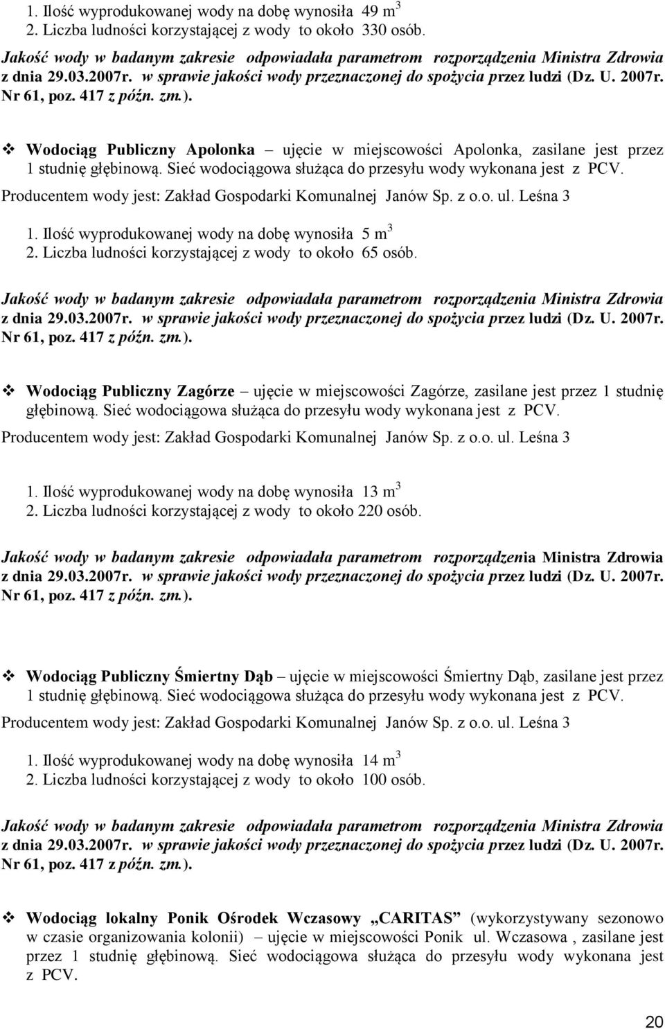 Liczba ludności korzystającej z wody to około 65 osób. Wodociąg Publiczny Zagórze ujęcie w miejscowości Zagórze, zasilane jest przez 1 studnię głębinową.