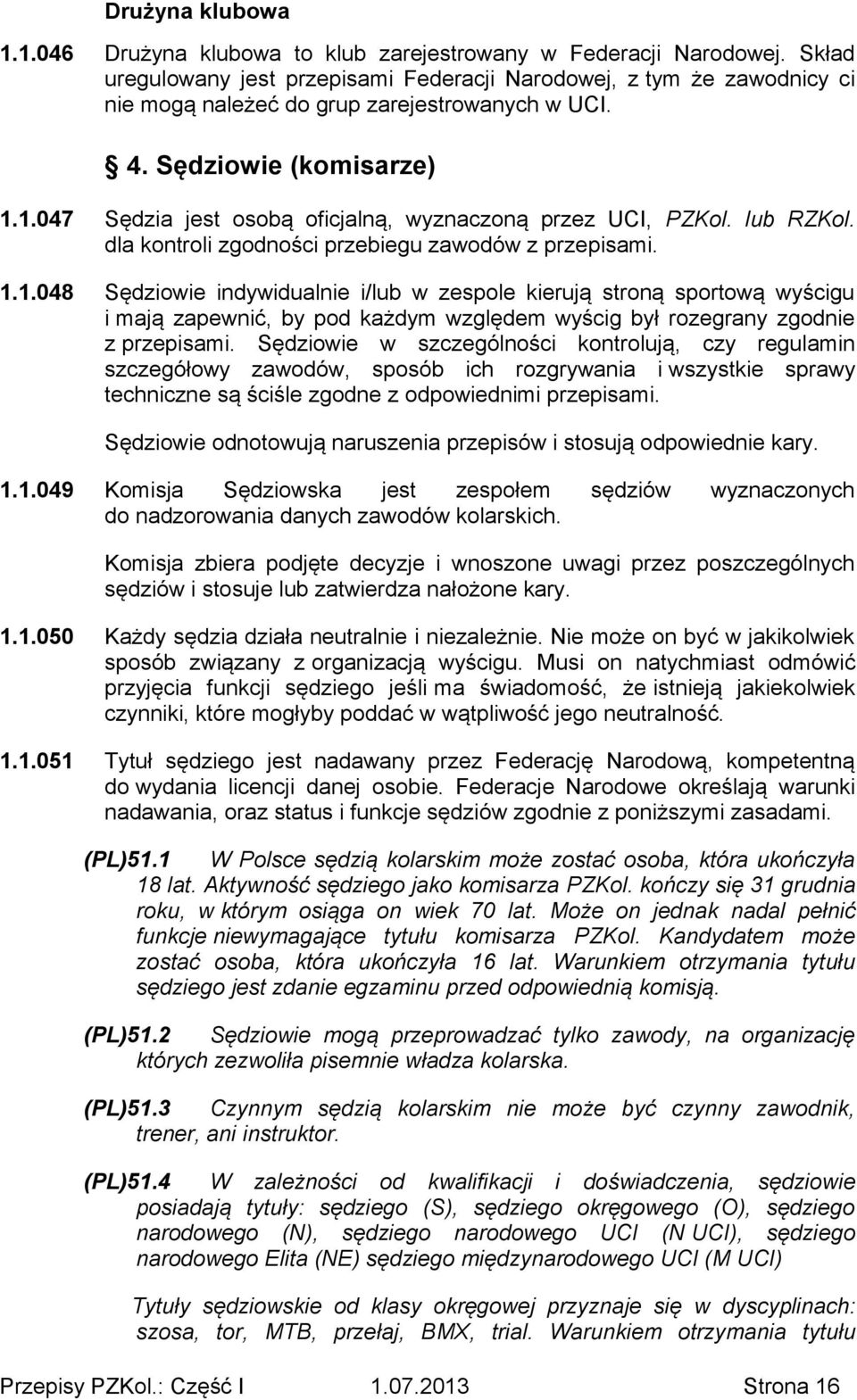 1.047 Sędzia jest osobą oficjalną, wyznaczoną przez UCI, PZKol. lub RZKol. dla kontroli zgodności przebiegu zawodów z przepisami. 1.1.048 Sędziowie indywidualnie i/lub w zespole kierują stroną sportową wyścigu i mają zapewnić, by pod każdym względem wyścig był rozegrany zgodnie z przepisami.
