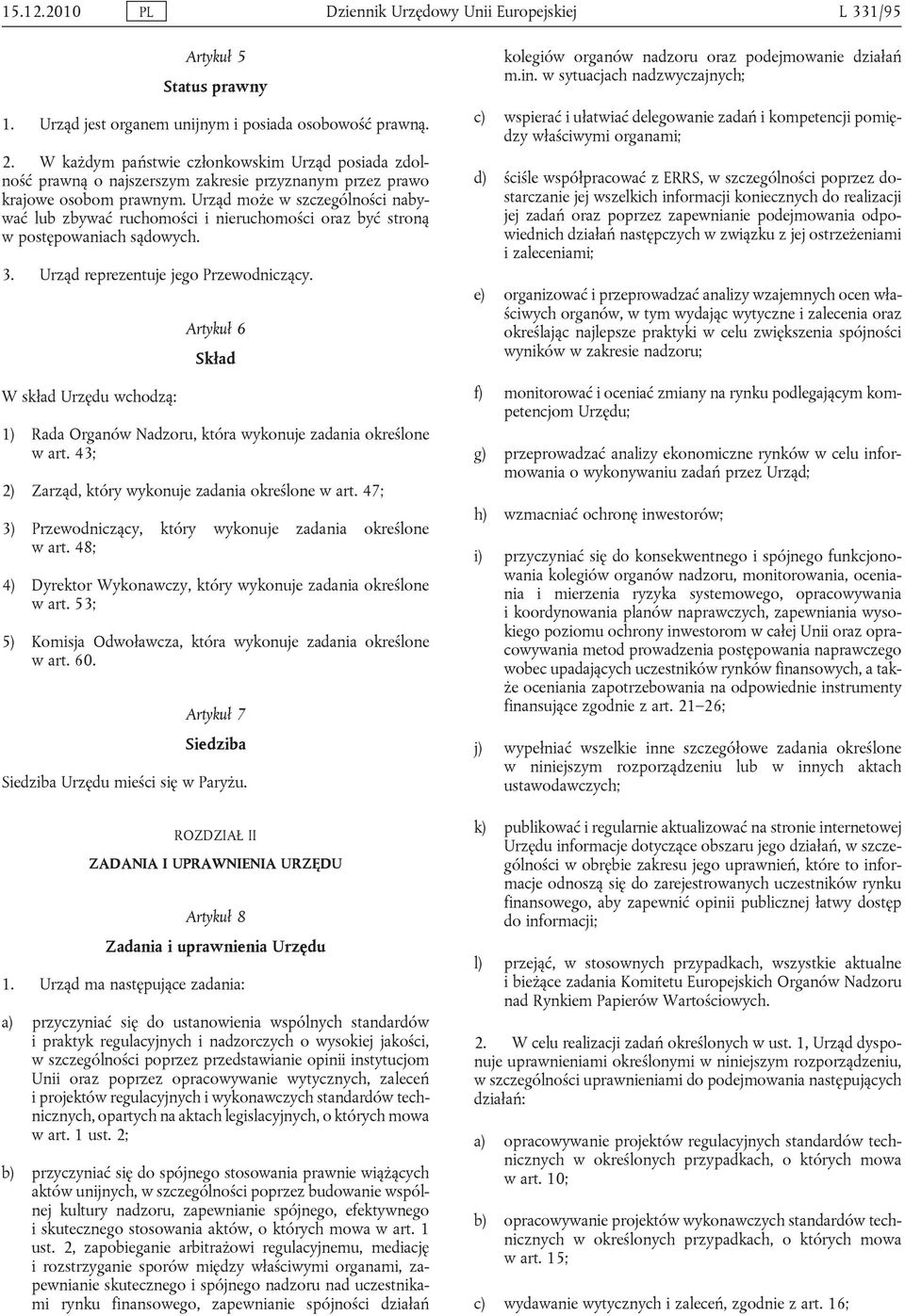 Urząd może w szczególności nabywać lub zbywać ruchomości i nieruchomości oraz być stroną w postępowaniach sądowych. 3. Urząd reprezentuje jego Przewodniczący.