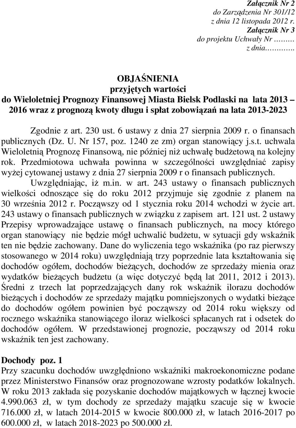 6 ustawy z dnia 27 sierpnia 2009 r. o finansach publicznych (Dz. U. Nr 157, poz. 1240 ze zm) organ stanowiący j.s.t. uchwala Wieloletnią Prognozę Finansową, nie później niż uchwałę budżetową na kolejny rok.