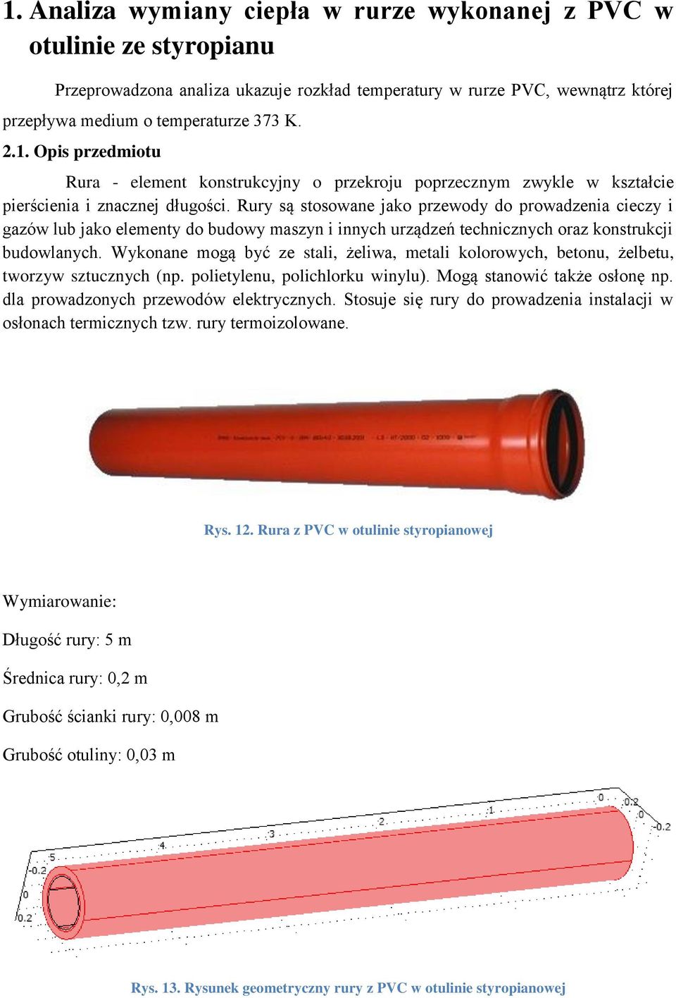 Wykonane mogą być ze stali, żeliwa, metali kolorowych, betonu, żelbetu, tworzyw sztucznych (np. polietylenu, polichlorku winylu). Mogą stanowić także osłonę np.