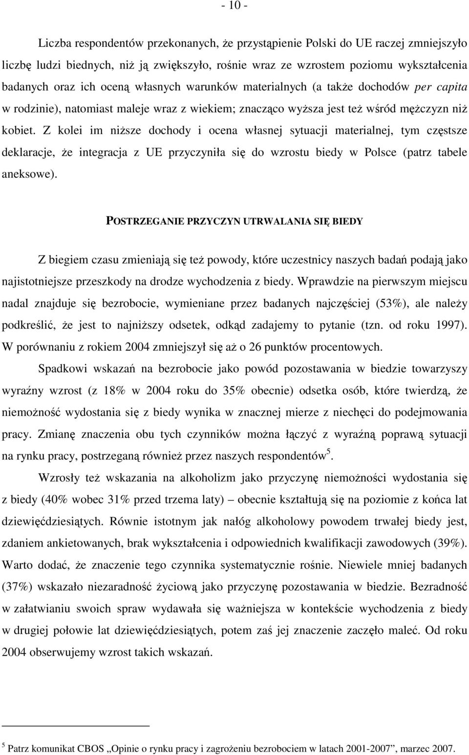 Z kolei im niższe dochody i ocena własnej sytuacji materialnej, tym częstsze deklaracje, że integracja z UE przyczyniła się do wzrostu biedy w Polsce (patrz tabele aneksowe).