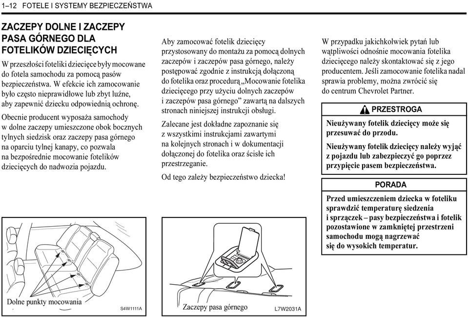 Obecnie producent wyposaża samochody w dolne zaczepy umieszczone obok bocznych tylnych siedzisk oraz zaczepy pasa górnego na oparciu tylnej kanapy, co pozwala na bezpośrednie mocowanie fotelików