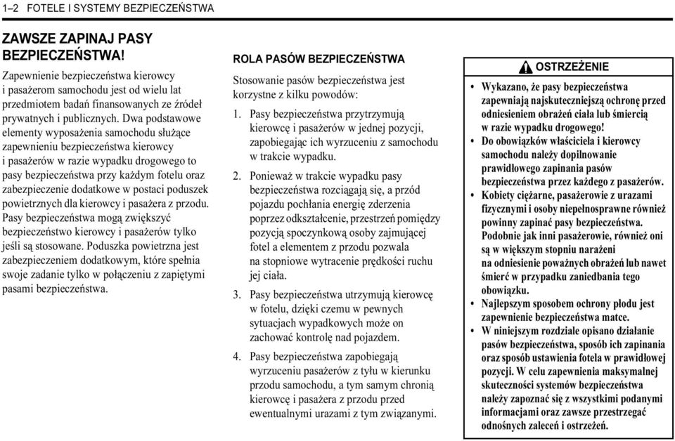 Dwa podstawowe elementy wyposażenia samochodu służące zapewnieniu bezpieczeństwa kierowcy i pasażerów w razie wypadku drogowego to pasy bezpieczeństwa przy każdym fotelu oraz zabezpieczenie dodatkowe