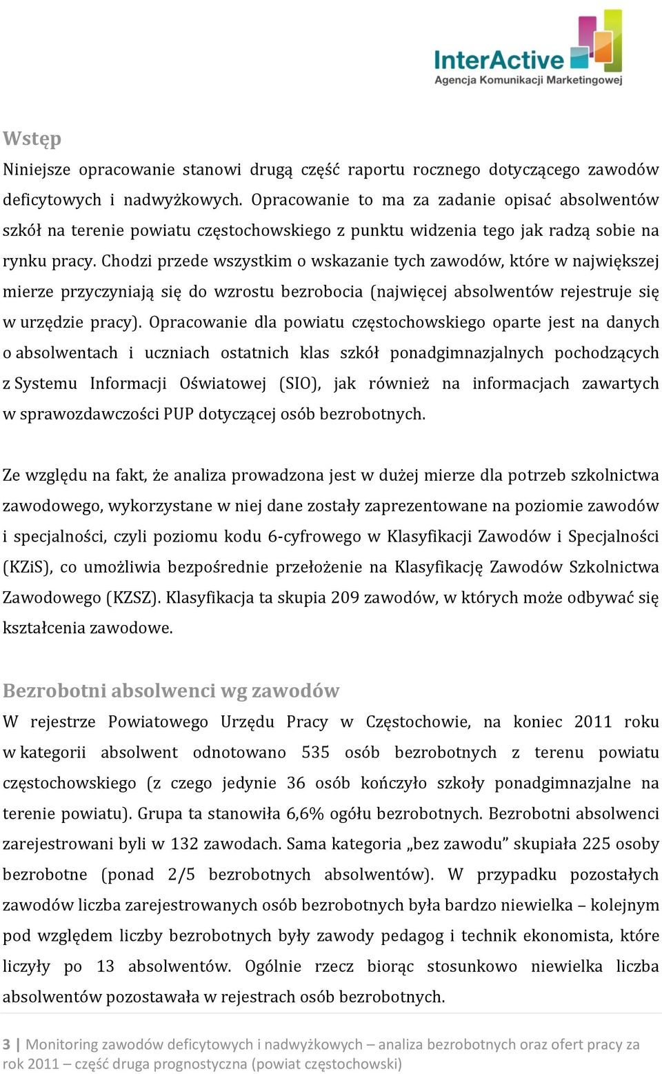 Chodzi przede wszystkim o wskazanie tych zawodów, które w największej mierze przyczyniają się do wzrostu bezrobocia (najwięcej absolwentów rejestruje się w urzędzie pracy).