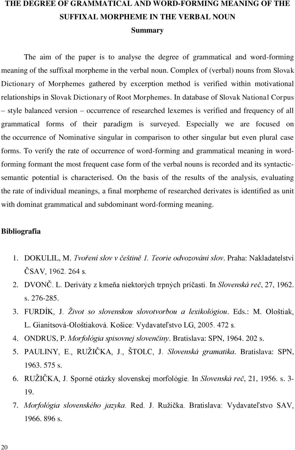 Complex of (verbal) nouns from Slovak Dictionary of Morphemes gathered by excerption method is verified within motivational relationships in Slovak Dictionary of Root Morphemes.