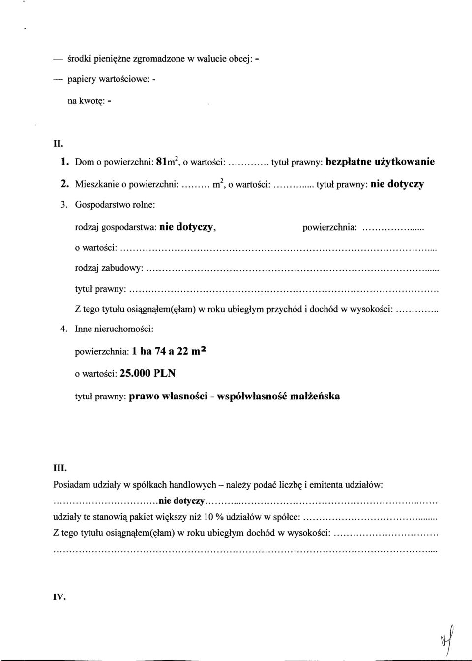 .. 4. Inne nieruchomości: powierzchnia: 1 ha 74 a 22 m 2 o wartości: 25.000 PLN tytuł prawny: prawo własności - współwłasność małżeńska III.