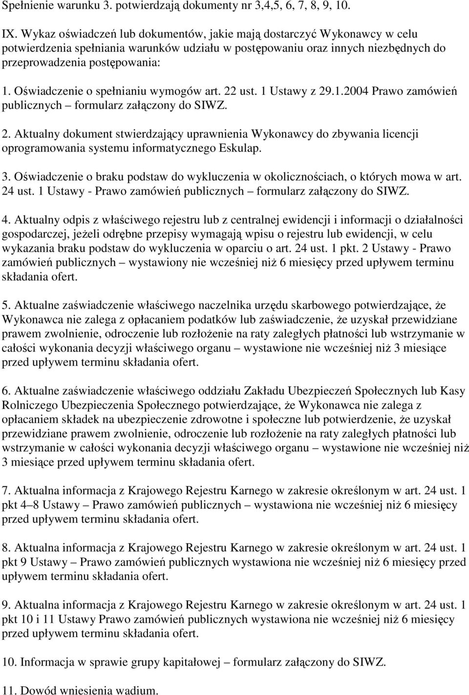 Oświadczenie o spełnianiu wymogów art. 22 ust. 1 Ustawy z 29.1.2004 Prawo zamówień publicznych formularz załączony do SIWZ. 2. Aktualny dokument stwierdzający uprawnienia Wykonawcy do zbywania licencji oprogramowania systemu informatycznego Eskulap.
