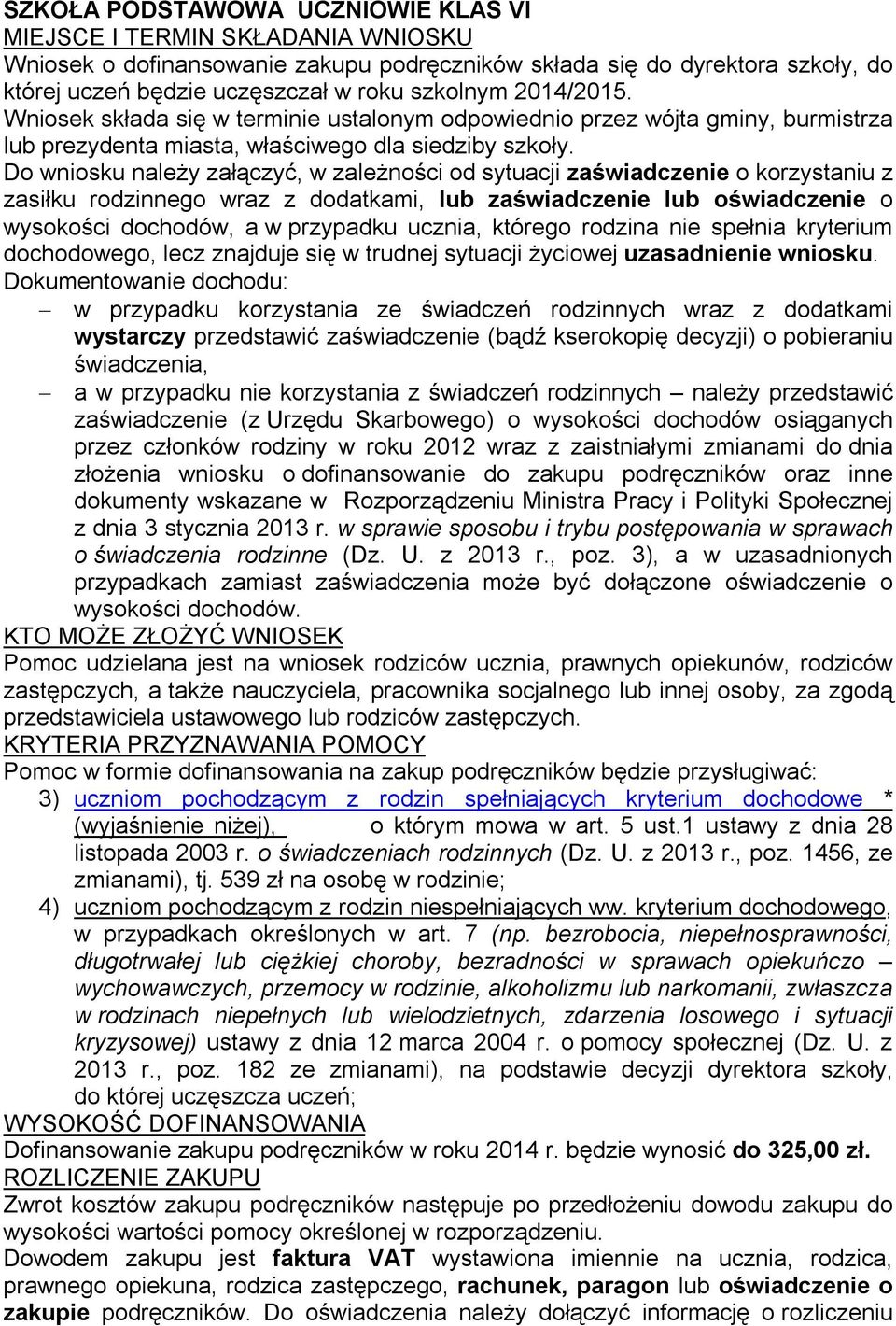 Do wniosku należy załączyć, w zależności od sytuacji zaświadczenie o korzystaniu z zasiłku rodzinnego wraz z dodatkami, lub zaświadczenie lub oświadczenie o wysokości dochodów, a w przypadku ucznia,