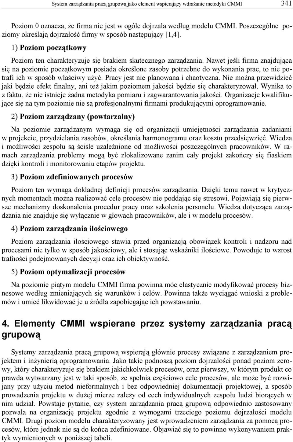 Nawet jeśli firma znajdująca się na poziomie początkowym posiada określone zasoby potrzebne do wykonania prac, to nie potrafi ich w sposób właściwy użyć. Pracy jest nie planowana i chaotyczna.