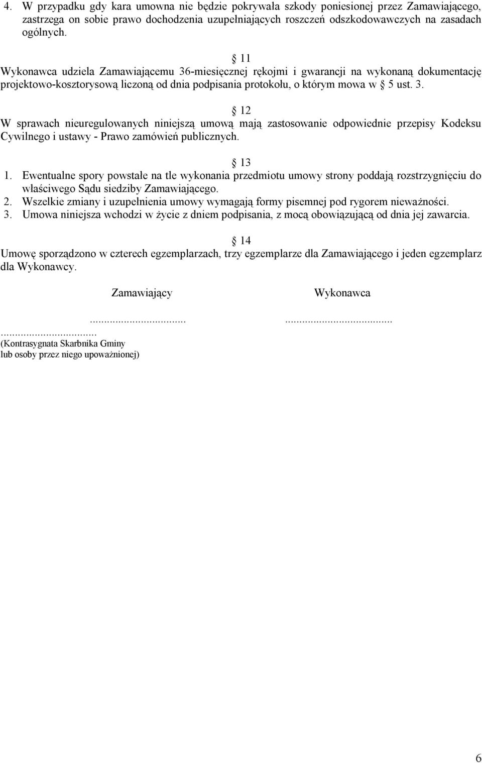 13 1. Ewentualne spory powstałe na tle wykonania przedmiotu umowy strony poddają rozstrzygnięciu do właściwego Sądu siedziby Zamawiającego. 2.