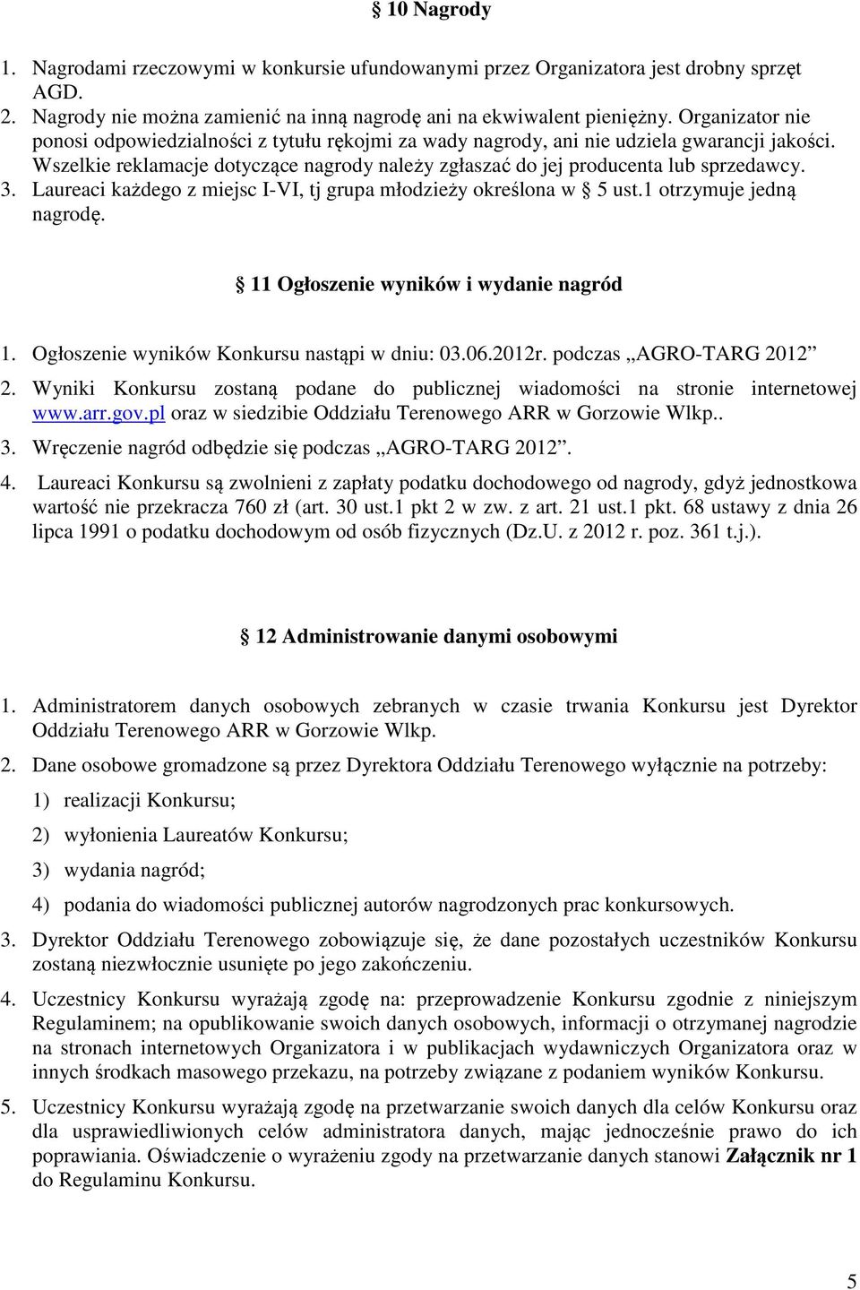 Laureaci każdego z miejsc I-VI, tj grupa młodzieży określona w 5 ust.1 otrzymuje jedną nagrodę. 11 Ogłoszenie wyników i wydanie nagród 1. Ogłoszenie wyników Konkursu nastąpi w dniu: 03.06.2012r.