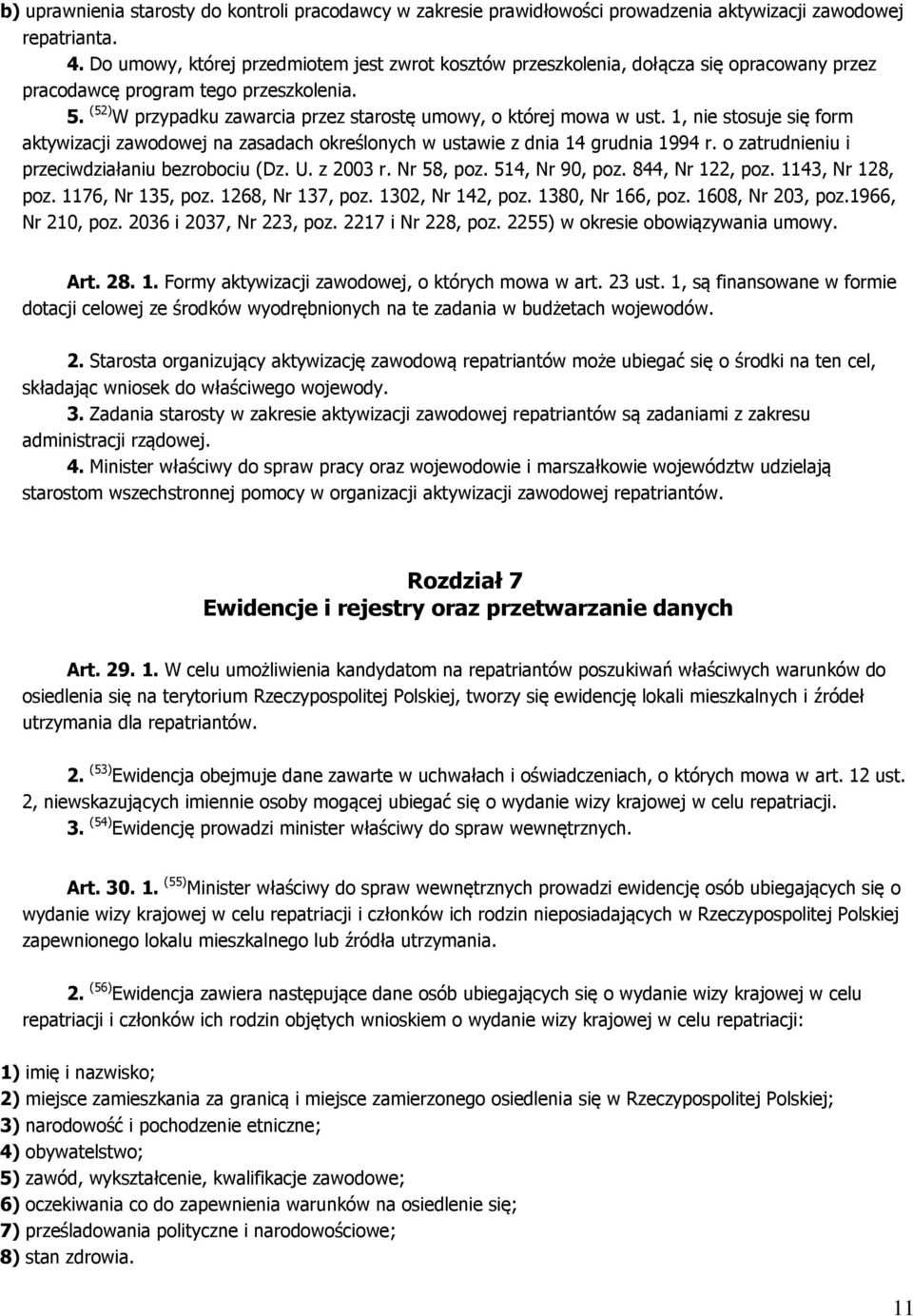 (52) W przypadku zawarcia przez starostę umowy, o której mowa w ust. 1, nie stosuje się form aktywizacji zawodowej na zasadach określonych w ustawie z dnia 14 grudnia 1994 r.