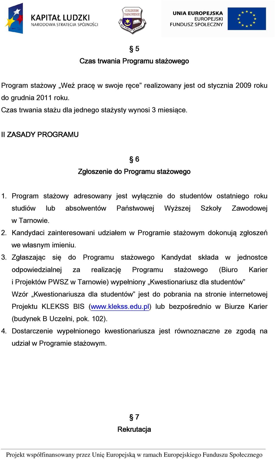 2. Kandydaci zainteresowani udziałem w Programie stażowym dokonują zgłoszeń we własnym imieniu. 3.