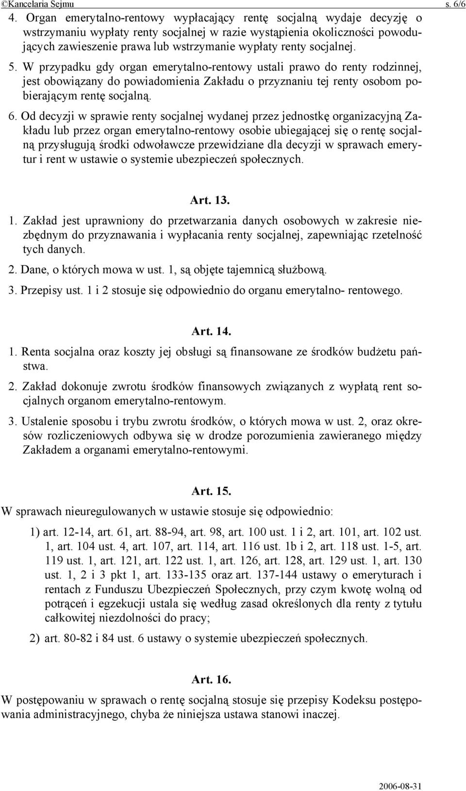 socjalnej. 5. W przypadku gdy organ emerytalno-rentowy ustali prawo do renty rodzinnej, jest obowiązany do powiadomienia Zakładu o przyznaniu tej renty osobom pobierającym rentę socjalną. 6.