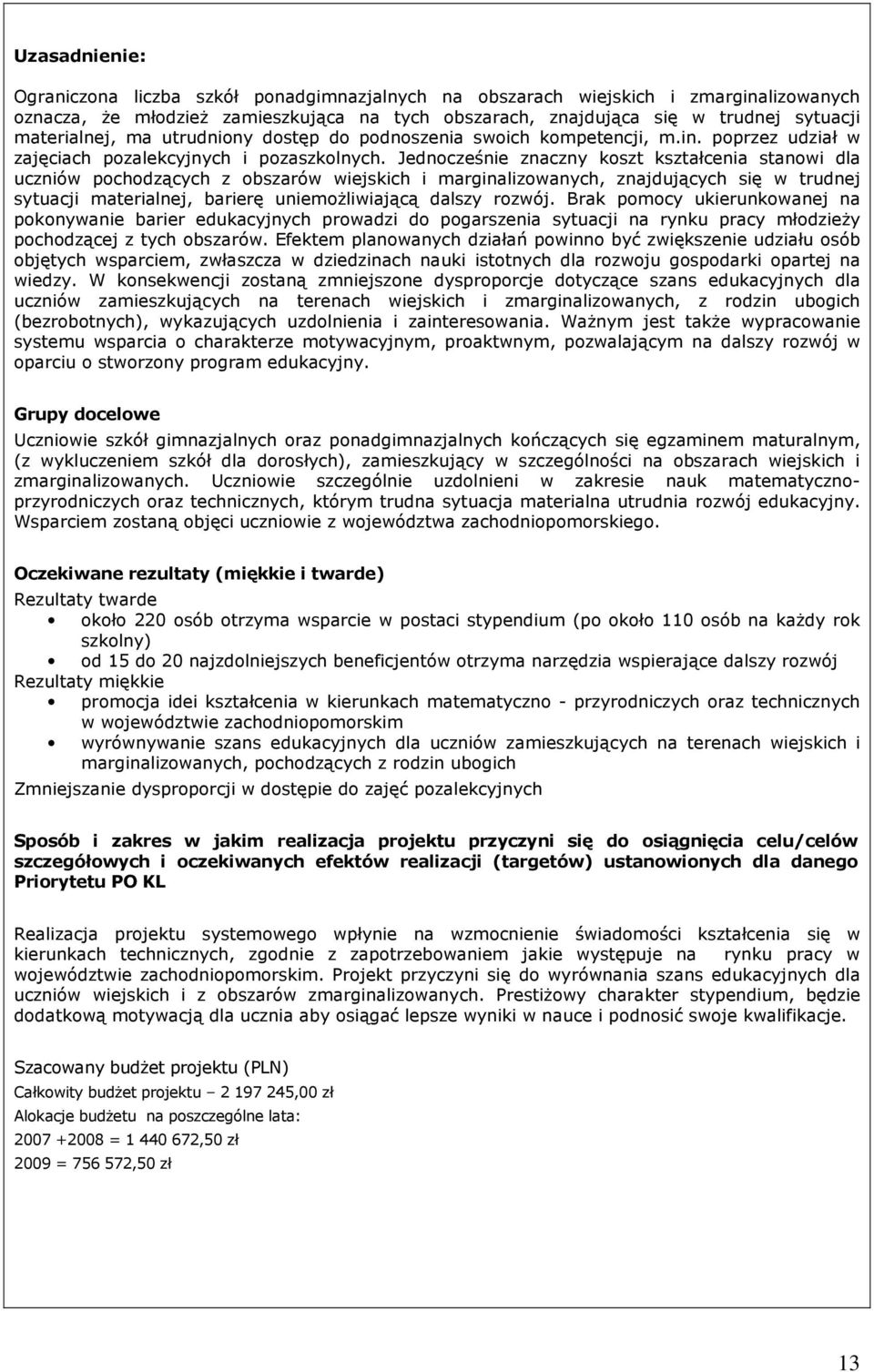 Jednocześnie znaczny koszt kształcenia stanowi dla uczniów pochodzących z obszarów wiejskich i marginalizowanych, znajdujących się w trudnej sytuacji materialnej, barierę uniemoŝliwiającą dalszy