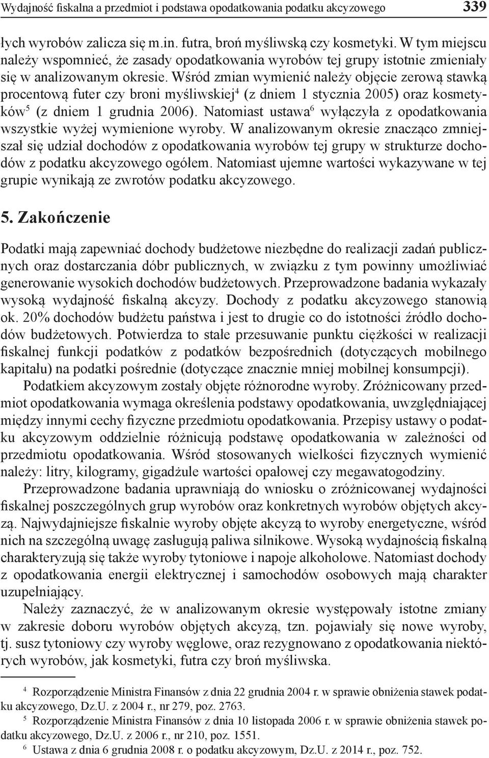 Wśród zmian wymienić należy objęcie zerową stawką procentową futer czy broni myśliwskiej 4 (z dniem 1 stycznia 2005) oraz kosmetyków 5 (z dniem 1 grudnia 2006).