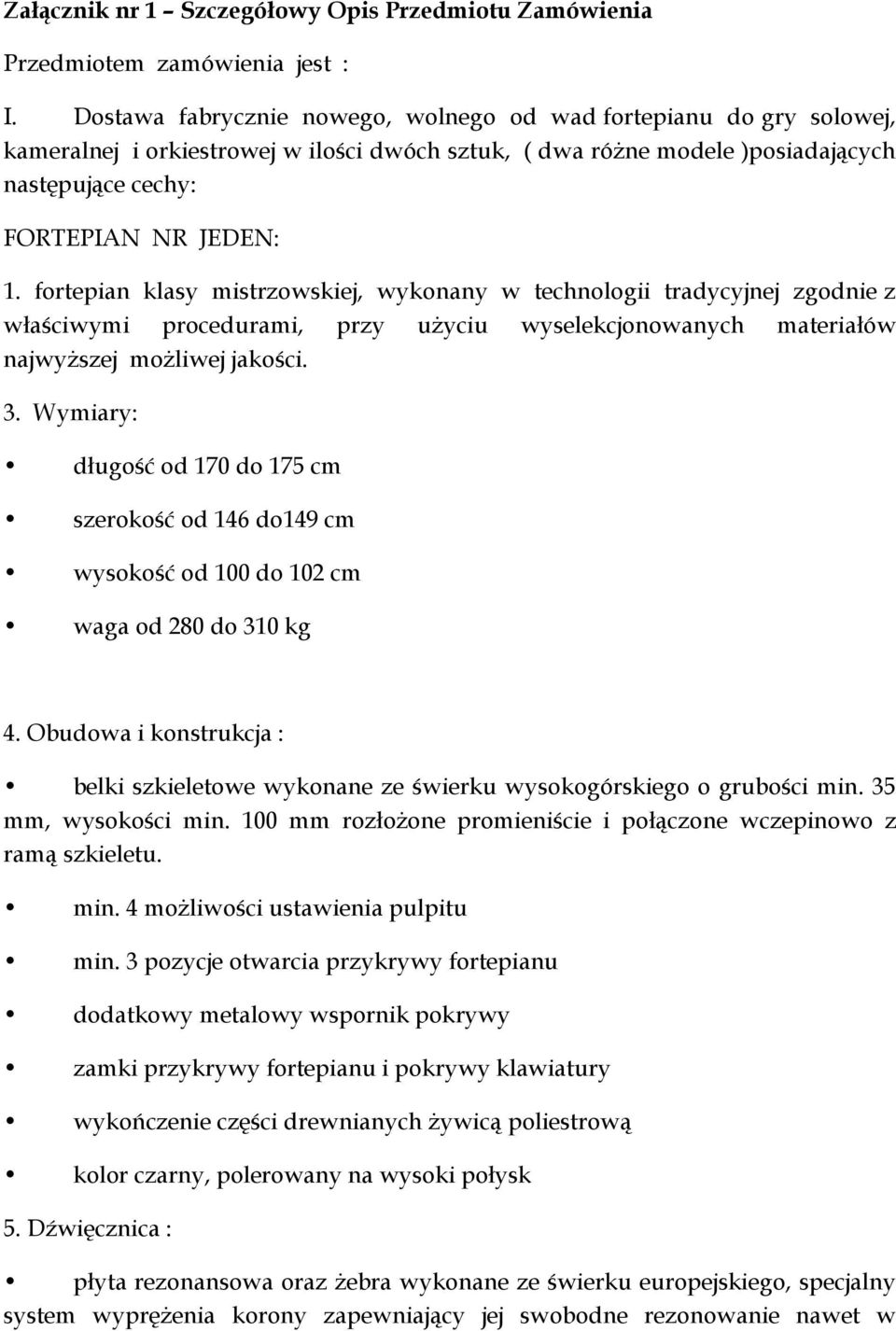 fortepian klasy mistrzowskiej, wykonany w technologii tradycyjnej zgodnie z właściwymi procedurami, przy użyciu wyselekcjonowanych materiałów najwyższej możliwej jakości. 3.