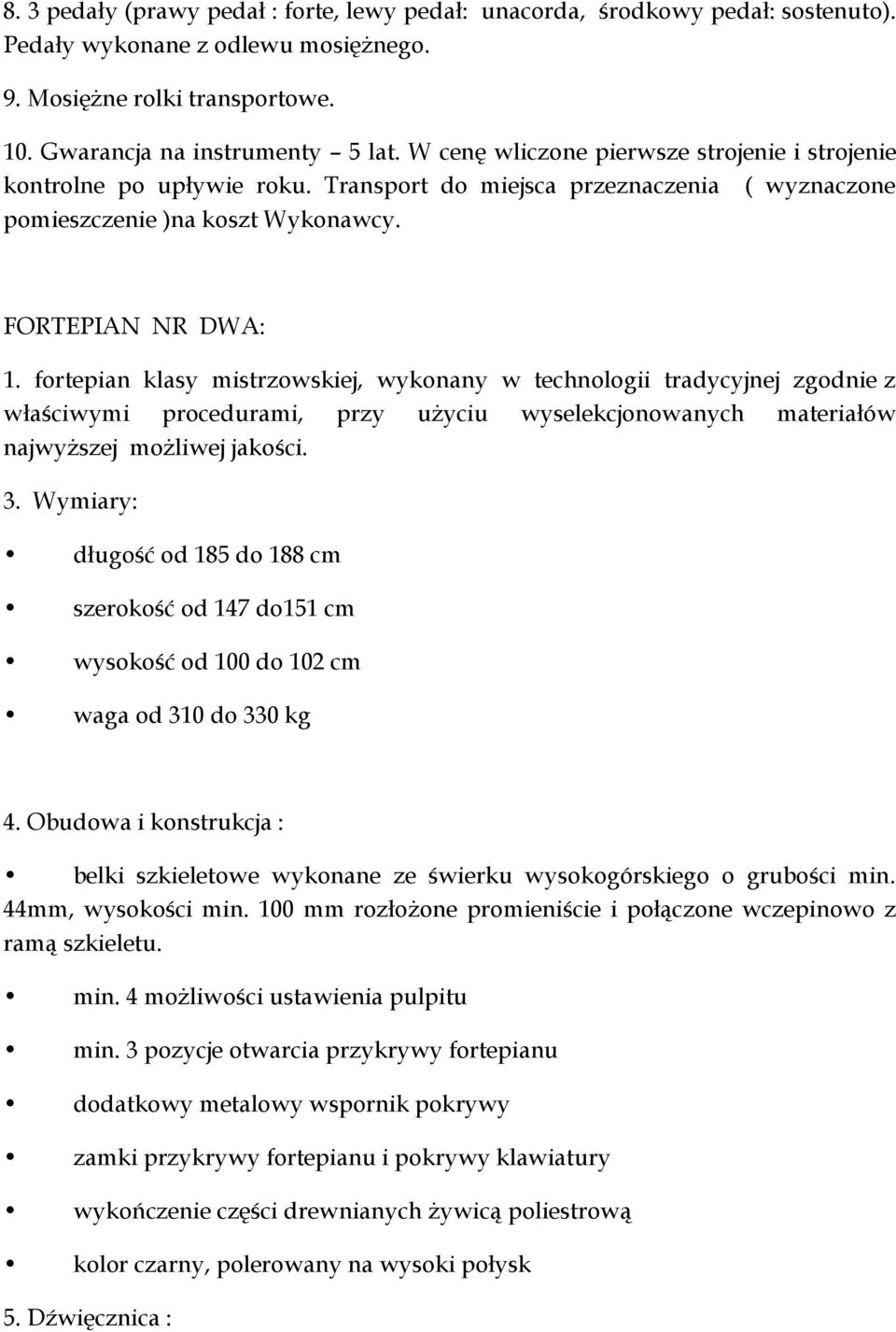 fortepian klasy mistrzowskiej, wykonany w technologii tradycyjnej zgodnie z właściwymi procedurami, przy użyciu wyselekcjonowanych materiałów najwyższej możliwej jakości. 3.