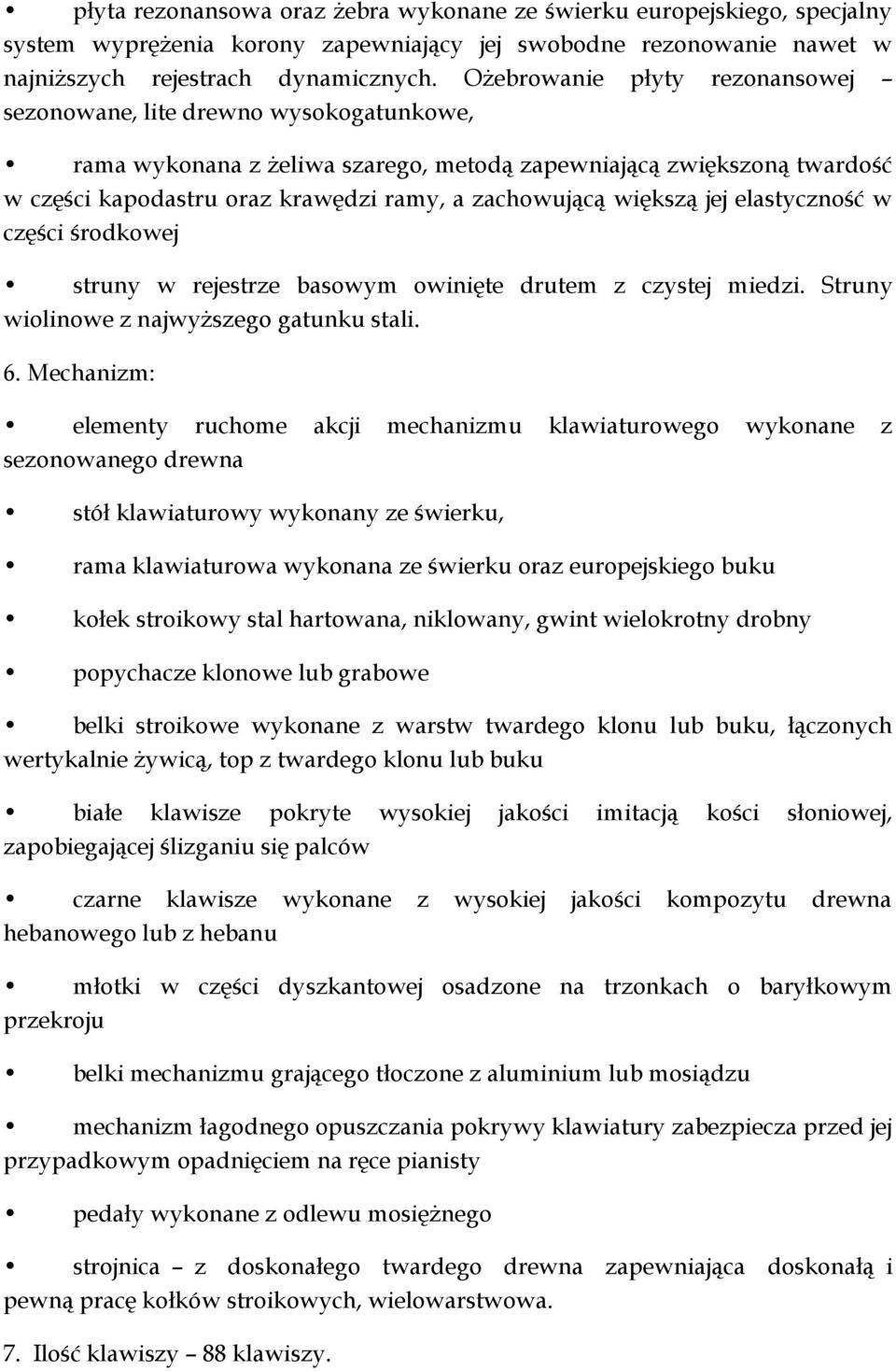 większą jej elastyczność w części środkowej struny w rejestrze basowym owinięte drutem z czystej miedzi. Struny wiolinowe z najwyższego gatunku stali. 6.