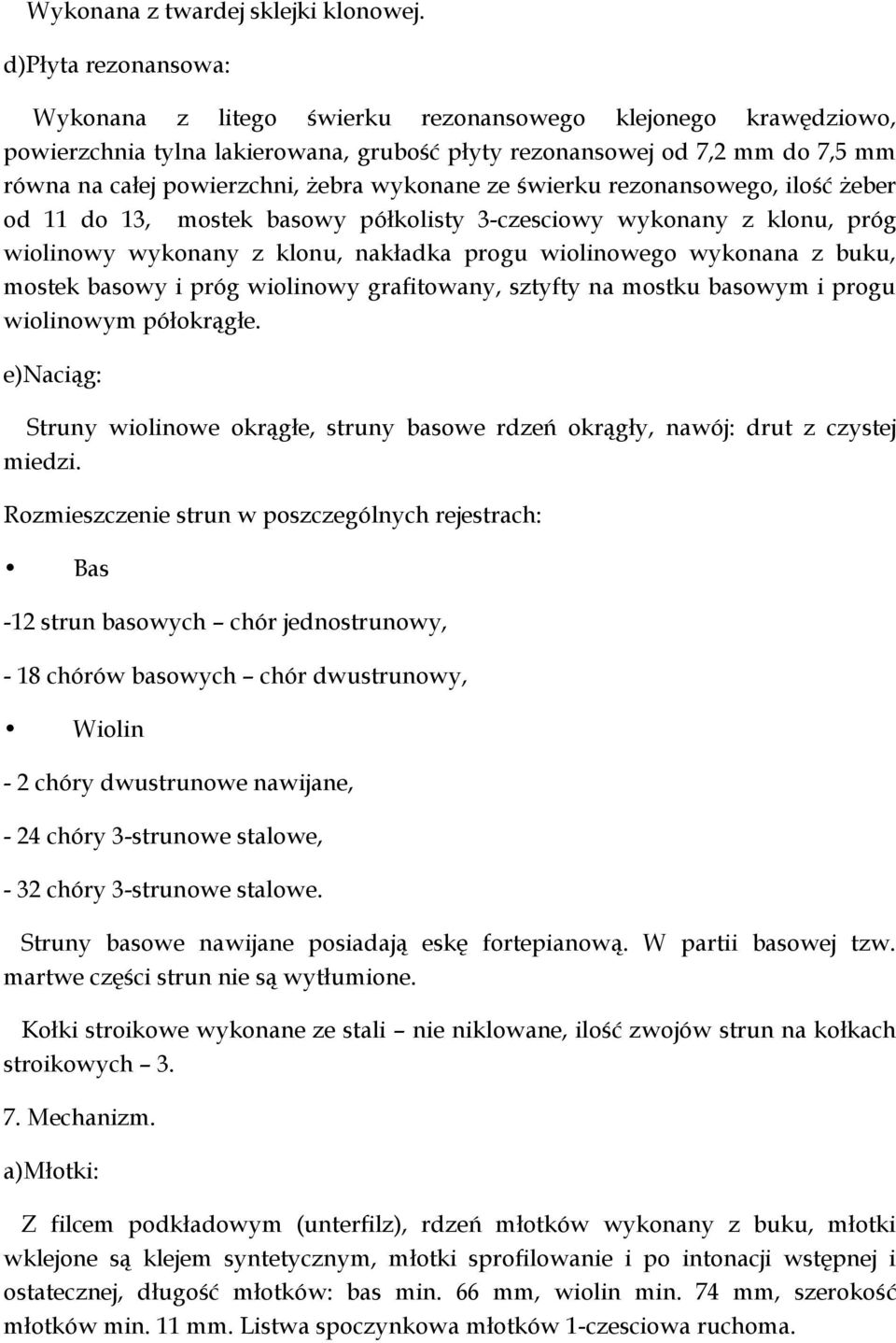 wykonane ze świerku rezonansowego, ilość żeber od 11 do 13, mostek basowy półkolisty 3-czesciowy wykonany z klonu, próg wiolinowy wykonany z klonu, nakładka progu wiolinowego wykonana z buku, mostek