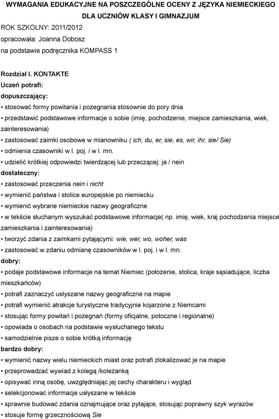 osobowe w mianowniku ( ich, du, er, sie, es, wir, ihr, sie/ Sie) odmienia czasowniki w l. poj. i w l. mn.