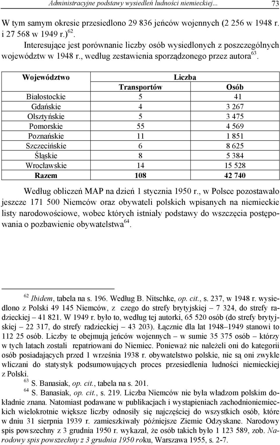 Województwo Liczba Transportów Osób Białostockie 5 41 Gdańskie 4 3 267 Olsztyńskie 5 3 475 Pomorskie 55 4 569 Poznańskie 11 1 851 Szczecińskie 6 8 625 Śląskie 8 5 384 Wrocławskie 14 15 528 Razem 108