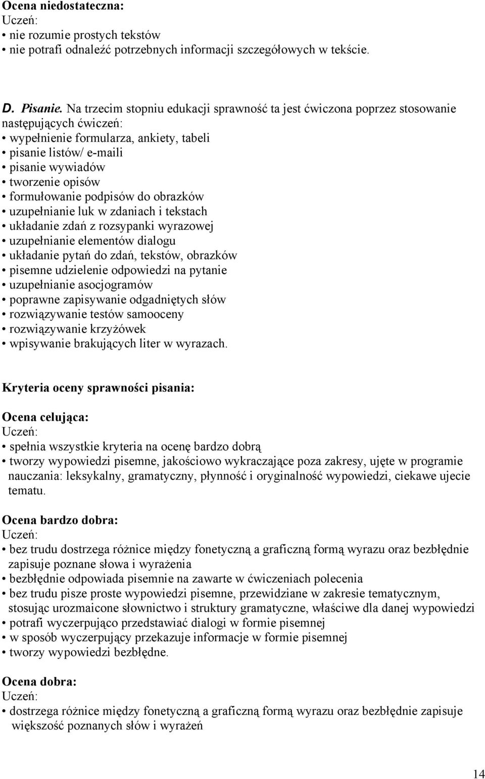 formułowanie podpisów do obrazków uzupełnianie luk w zdaniach i tekstach układanie zdań z rozsypanki wyrazowej uzupełnianie elementów dialogu układanie pytań do zdań, tekstów, obrazków pisemne