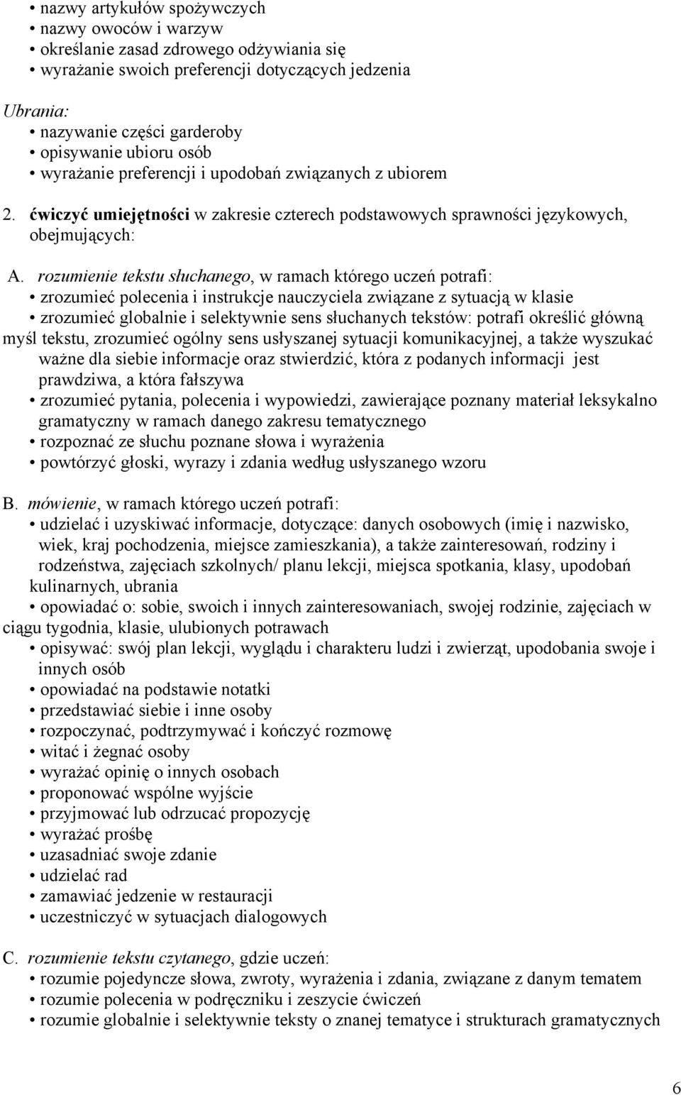 rozumienie tekstu słuchanego, w ramach którego uczeń potrafi: zrozumieć polecenia i instrukcje nauczyciela związane z sytuacją w klasie zrozumieć globalnie i selektywnie sens słuchanych tekstów: