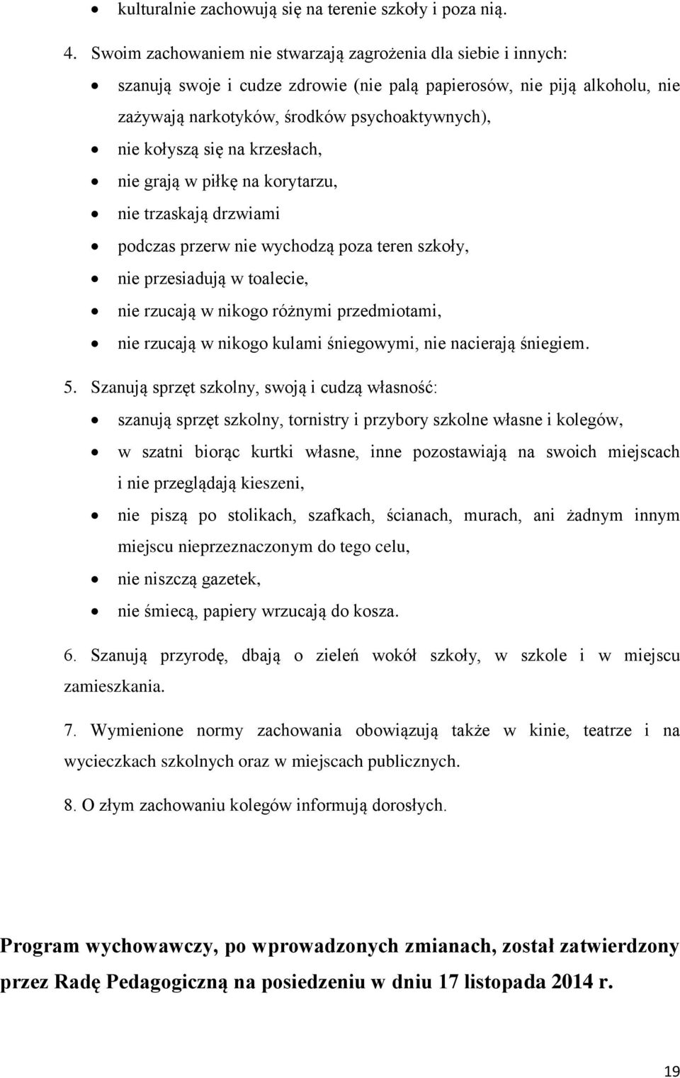 się na krzesłach, nie grają w piłkę na korytarzu, nie trzaskają drzwiami podczas przerw nie wychodzą poza teren szkoły, nie przesiadują w toalecie, nie rzucają w nikogo różnymi przedmiotami, nie