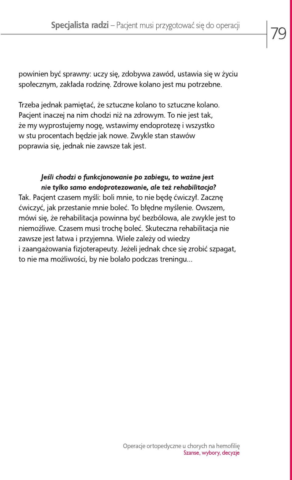 To nie jest tak, że my wyprostujemy nogę, wstawimy endoprotezę i wszystko w stu procentach będzie jak nowe. Zwykle stan stawów poprawia się, jednak nie zawsze tak jest.